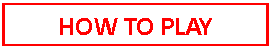 Text Box: HOW TO PLAY
